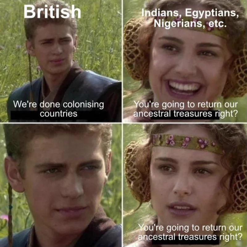 Hair - British We're done colonising countries Indians, Egyptians, Nigerians, etc. You're going to return our ancestral treasures right? You're going to return our ancestral treasures right?
